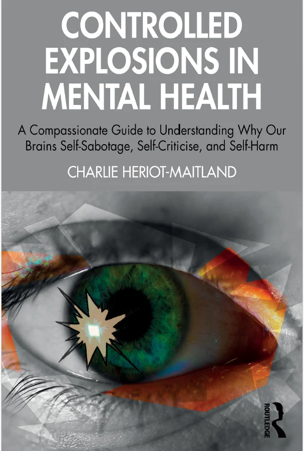 Controlled Explosions in Mental Health A Compassionate Guide to Understanding Why Our Brains Self-Sabotage, Self-Criticise, and Self-Harm